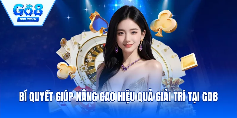 Bí quyết giúp nâng cao hiệu quả giải trí tại Go8